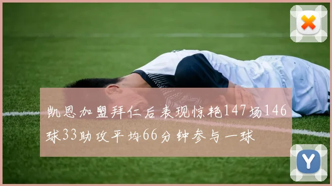 凯恩加盟拜仁后表现惊艳147场146球33助攻平均66分钟参与一球