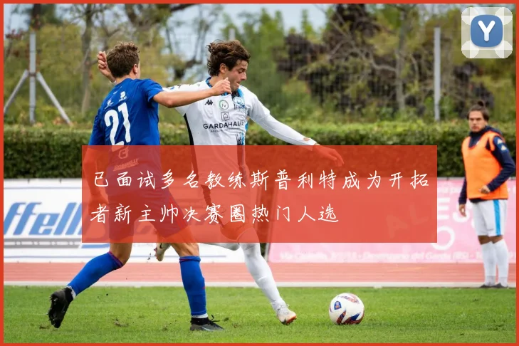 已面试多名教练斯普利特成为开拓者新主帅决赛圈热门人选