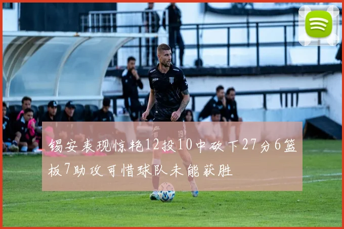 锡安表现惊艳12投10中砍下27分6篮板7助攻可惜球队未能获胜