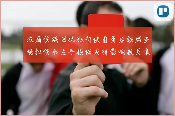 浓眉伤病困扰独行侠首秀后缺席多场拉伤和左手损伤或将影响数月表现