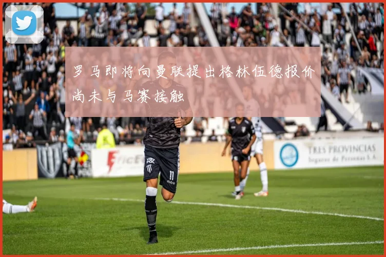 罗马即将向曼联提出格林伍德报价尚未与马赛接触