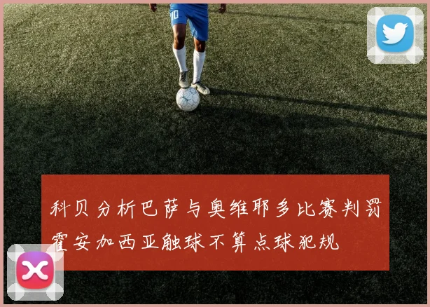科贝分析巴萨与奥维耶多比赛判罚霍安加西亚触球不算点球犯规