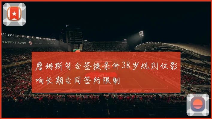 詹姆斯符合签换条件38岁规则仅影响长期合同签约限制