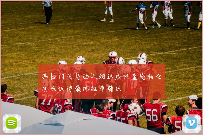 弗拉门戈与西汉姆达成帕奎塔转会协议仅待最终细节确认