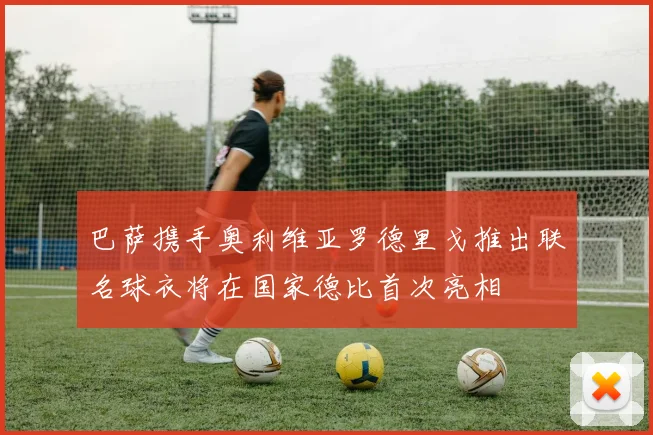 巴萨携手奥利维亚罗德里戈推出联名球衣将在国家德比首次亮相